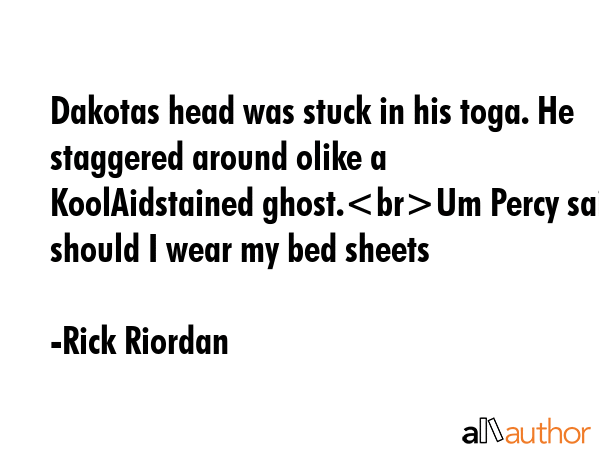 Dakotas head was stuck in his toga. He staggered around olike a KoolAidstained ghost.Um Percy said... - Rick Riordan Quote GIF