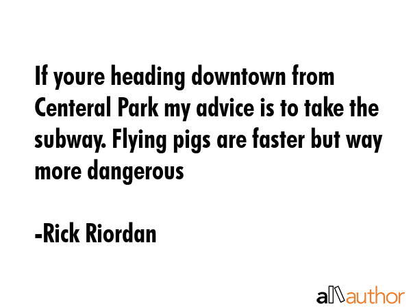 If youre heading downtown from Centeral Park my advice is to take the subway. Flying pigs are... - Rick Riordan Quote GIF