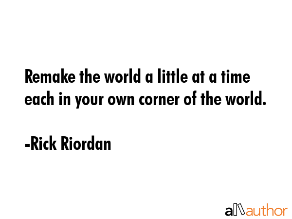 Remake the world a little at a time each in your own corner of the world. - Rick Riordan Quote GIF