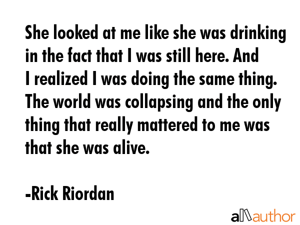 She looked at me like she was drinking in the fact that I was still here. And I realized I was... - Rick Riordan Quote GIF