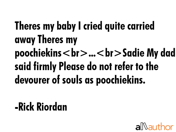 Theres my baby I cried quite carried away Theres my poochiekins...Sadie My dad said firmly Please... - Rick Riordan Quote GIF