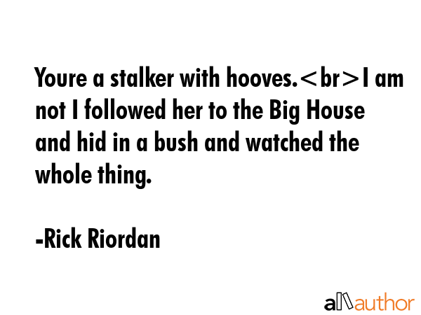 Youre a stalker with hooves.I am not I followed her to the Big House and hid in a bush and watched... - Rick Riordan Quote GIF
