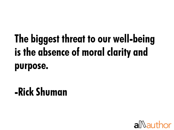 The biggest threat to our well-being is the absence of moral clarity and purpose. - Rick Shuman Quote GIF