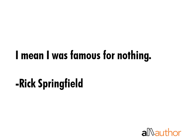 I mean I was famous for nothing. - Rick Springfield Quote GIF
