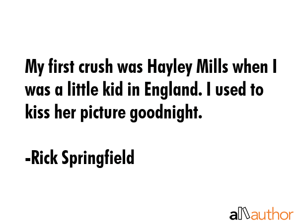 My first crush was Hayley Mills when I was a little kid in England. I used to kiss her picture... - Rick Springfield Quote GIF
