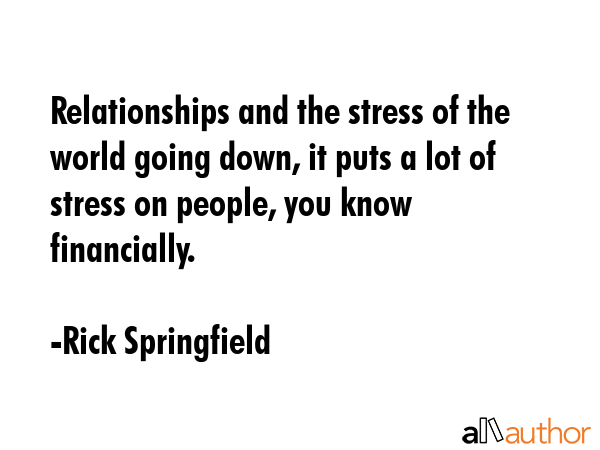 Relationships and the stress of the world going down, it puts a lot of stress on people, you know... - Rick Springfield Quote GIF
