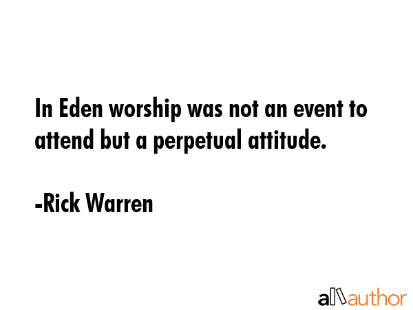 In Eden worship was not an event to attend but a perpetual attitude. - Rick Warren Quote GIF