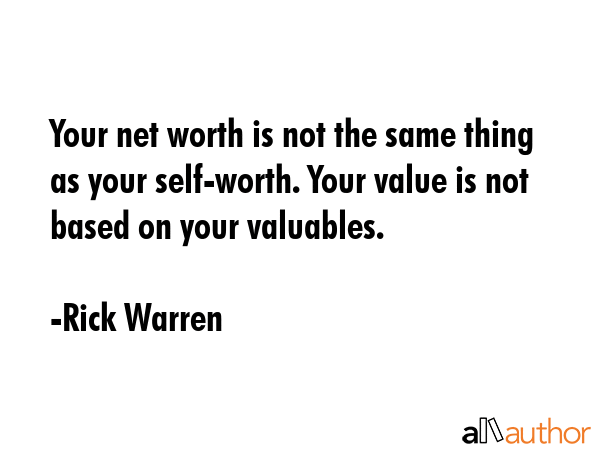Your net worth is not the same thing as your self-worth. Your value is not based on your valuables. - Rick Warren Quote