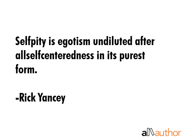 Selfpity is egotism undiluted after allselfcenteredness in its purest form. - Rick Yancey Quote