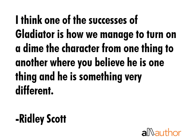 I think one of the successes of Gladiator is how we manage to turn on a dime the character from one... - Ridley Scott Quote GIF