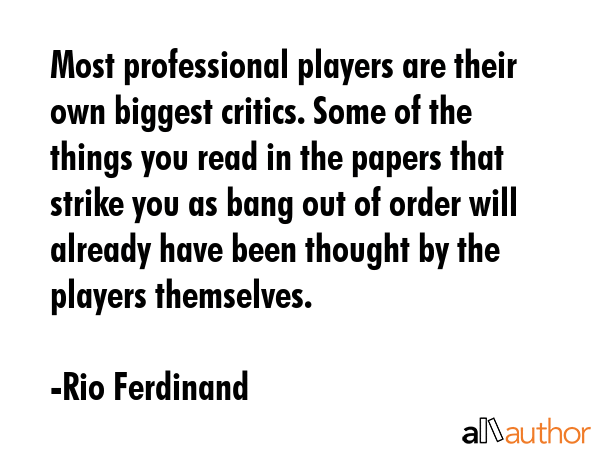Most professional players are their own biggest critics. Some of the things you read in the papers... - Rio Ferdinand Quote GIF