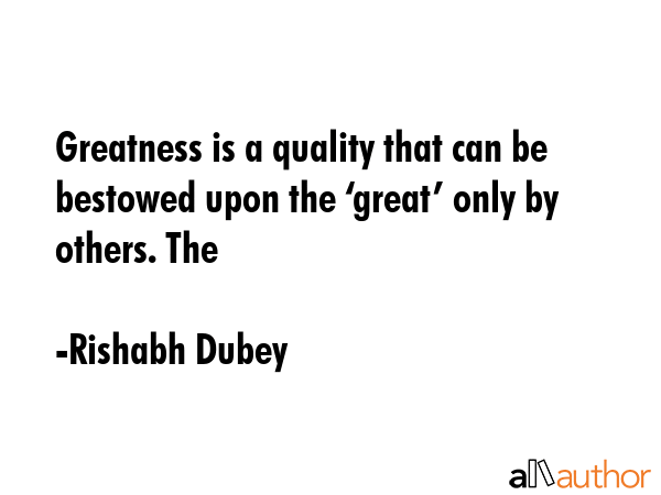 Greatness is a quality that can be bestowed upon the ‘great’ only by others. The - Rishabh Dubey Quote GIF