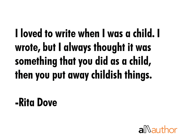 I loved to write when I was a child. I wrote, but I always thought it was something that you did as... - Rita Dove Quote GIF