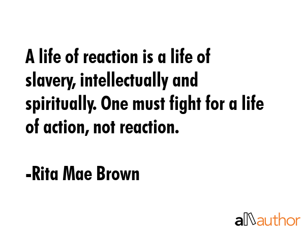 A life of reaction is a life of slavery, intellectually and spiritually. One must fight for a life... - Rita Mae Brown Quote GIF