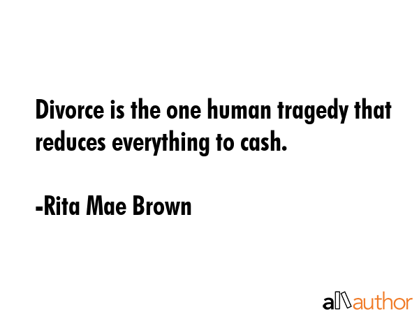 Divorce is the one human tragedy that reduces everything to cash. - Rita Mae Brown Quote GIF