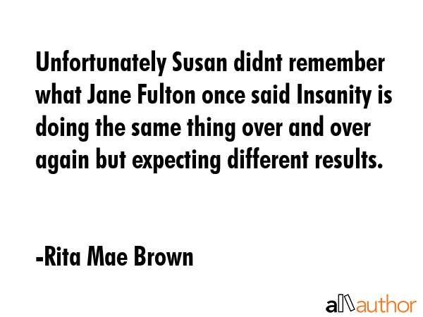 Unfortunately Susan didnt remember what Jane Fulton once said Insanity is doing the same thing over... - Rita Mae Brown Quote GIF