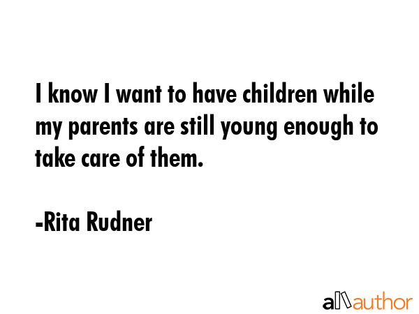 I know I want to have children while my parents are still young enough to take care of them. - Rita Rudner Quote GIF