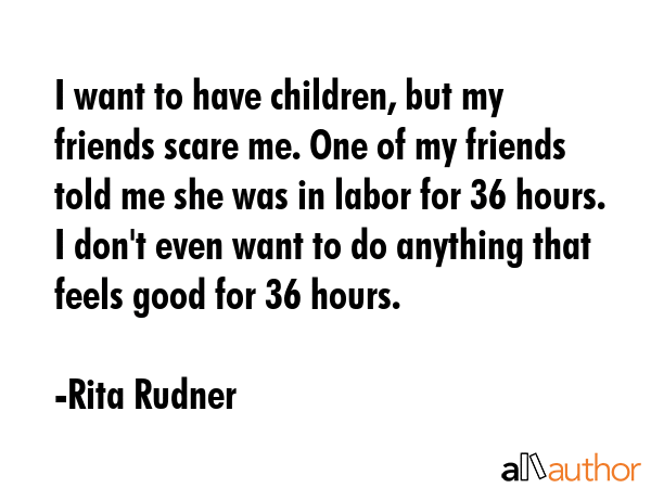 I want to have children, but my friends scare me. One of my friends told me she was in labor for 36... - Rita Rudner Quote GIF
