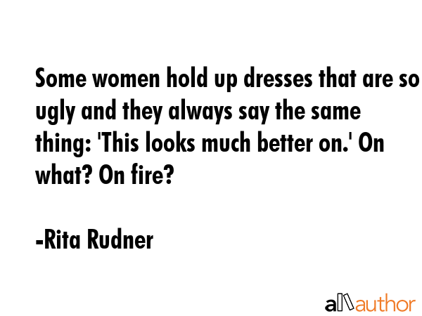 Some women hold up dresses that are so ugly and they always say the same thing: \
