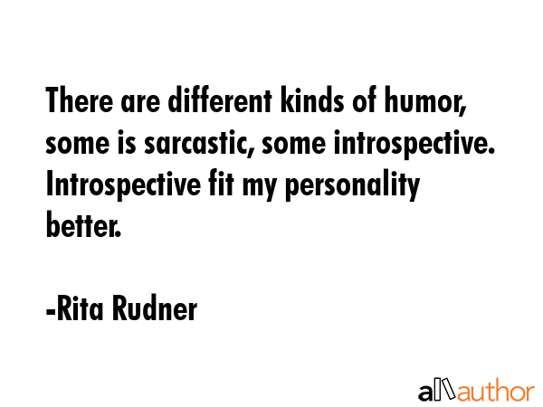 There are different kinds of humor, some is sarcastic, some introspective. Introspective fit my... - Rita Rudner Quote GIF