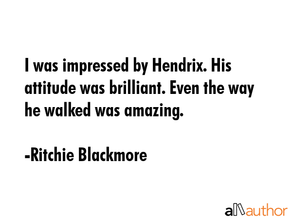 I was impressed by Hendrix. His attitude was brilliant. Even the way he walked was amazing. - Ritchie Blackmore Quote GIF