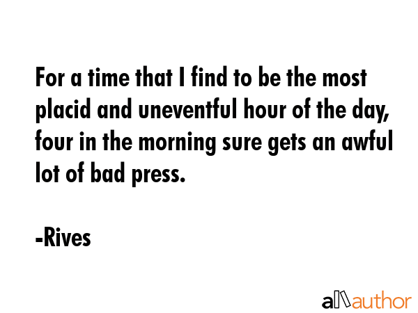 For a time that I find to be the most placid and uneventful hour of the day, four in the morning... - Rives Quote GIF