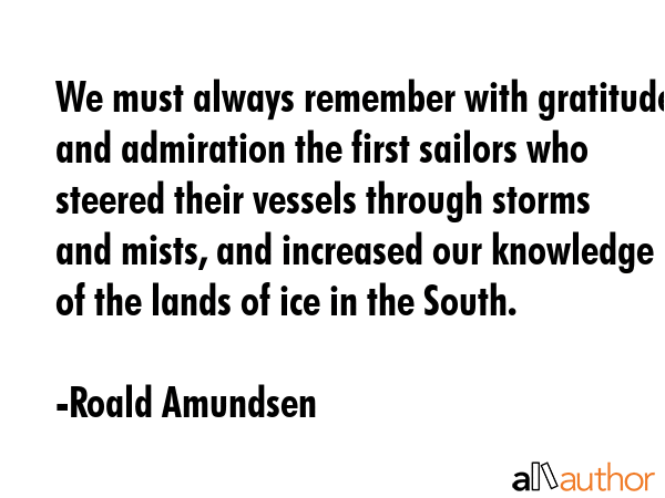 We must always remember with gratitude and admiration the first sailors who steered their vessels... - Roald Amundsen Quote GIF