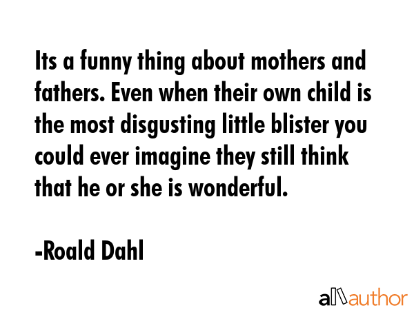 Its a funny thing about mothers and fathers. Even when their own child is the most disgusting... - Roald Dahl Quote GIF