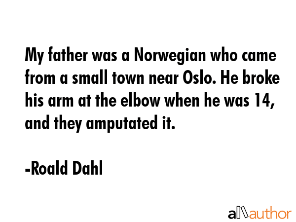 My father was a Norwegian who came from a small town near Oslo. He broke his arm at the elbow when... - Roald Dahl Quote GIF