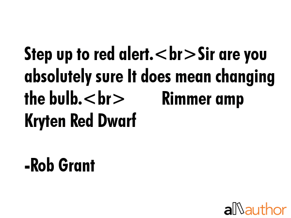 Step up to red alert.Sir are you absolutely sure It does mean changing the bulb.         Rimmer amp... - Rob Grant Quote GIF