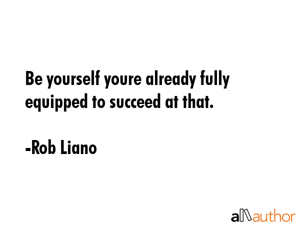 Be yourself youre already fully equipped to succeed at that. - Rob Liano Quote GIF