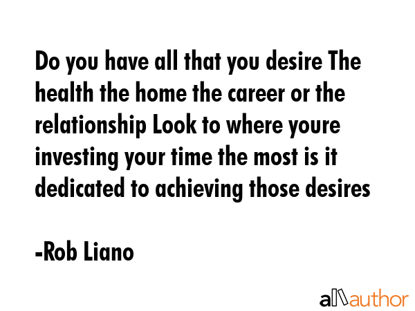 Do you have all that you desire The health the home the career or the relationship Look to where... - Rob Liano Quote GIF
