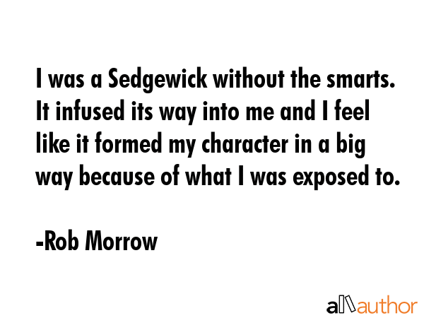 I was a Sedgewick without the smarts. It infused its way into me and I feel like it formed my... - Rob Morrow Quote GIF