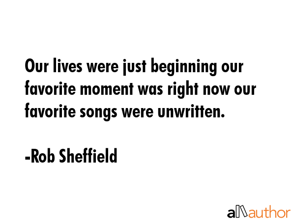 Our lives were just beginning our favorite moment was right now our favorite songs were unwritten. - Rob Sheffield Quote GIF