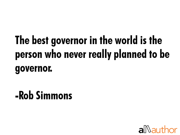 The best governor in the world is the person who never really planned to be governor. - Rob Simmons Quote GIF