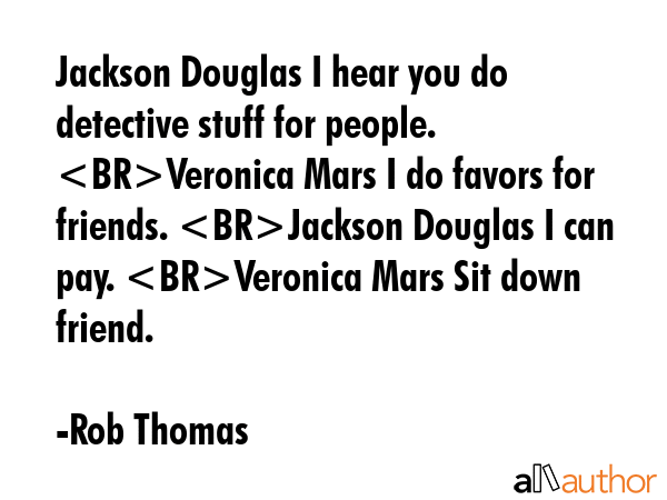 Jackson Douglas I hear you do detective stuff for people. Veronica Mars I do favors for friends.... - Rob Thomas Quote GIF