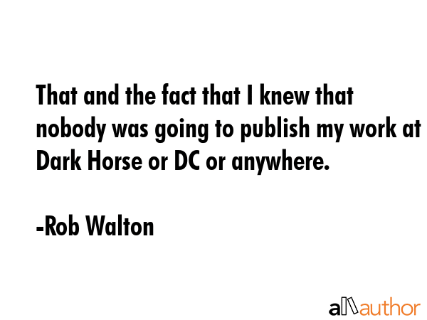 That and the fact that I knew that nobody was going to publish my work at Dark Horse or DC or... - Rob Walton Quote GIF