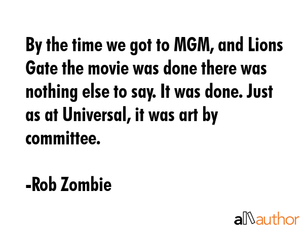 By the time we got to MGM, and Lions Gate the movie was done there was nothing else to say. It was... - Rob Zombie Quote GIF