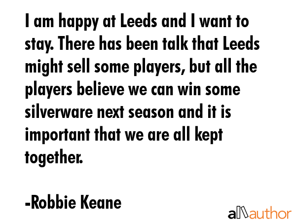 I am happy at Leeds and I want to stay. There has been talk that Leeds might sell some players, but... - Robbie Keane Quote GIF