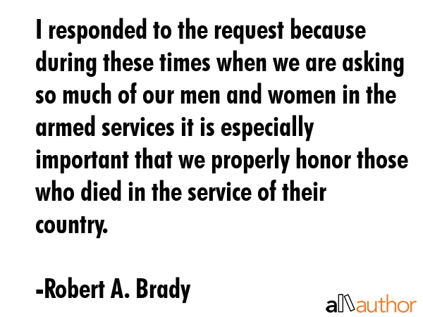 I responded to the request because during these times when we are asking so much of our men and... - Robert A. Brady Quote GIF