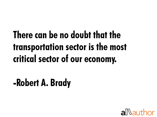 There can be no doubt that the transportation sector is the most critical sector of our economy. - Robert A. Brady Quote GIF