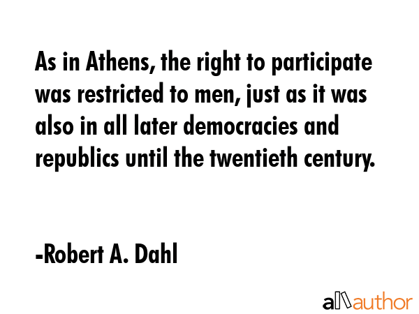 As in Athens, the right to participate was restricted to men, just as it was also in all later... - Robert A. Dahl Quote GIF
