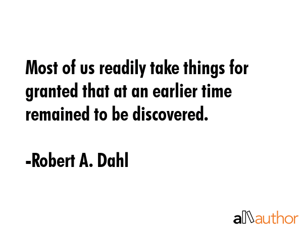 Most of us readily take things for granted that at an earlier time remained to be discovered. - Robert A. Dahl Quote GIF