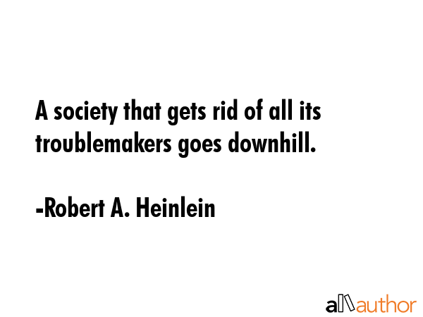 A society that gets rid of all its troublemakers goes downhill. - Robert A. Heinlein Quote GIF