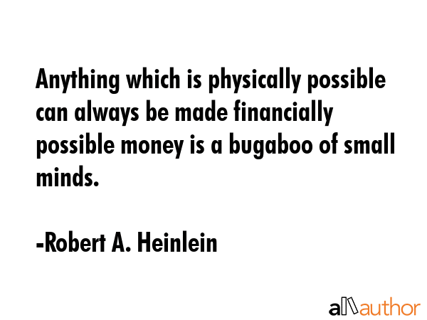 Anything which is physically possible can always be made financially possible money is a bugaboo of... - Robert A. Heinlein Quote GIF