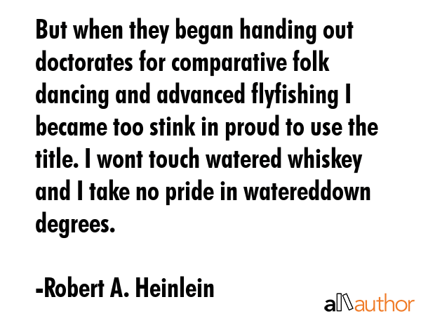 But when they began handing out doctorates for comparative folk dancing and advanced flyfishing I... - Robert A. Heinlein Quote GIF
