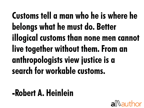 Customs tell a man who he is where he belongs what he must do. Better illogical customs than none... - Robert A. Heinlein Quote GIF