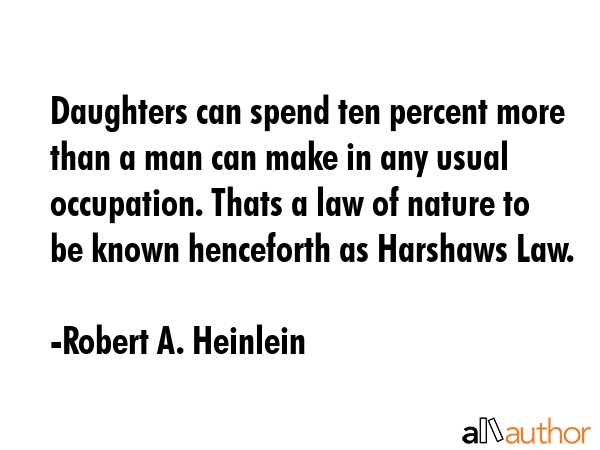 Daughters can spend ten percent more than a man can make in any usual occupation. Thats a law of nature to be known henceforth as Harshaws Law. - Robert A. Heinlein Quote