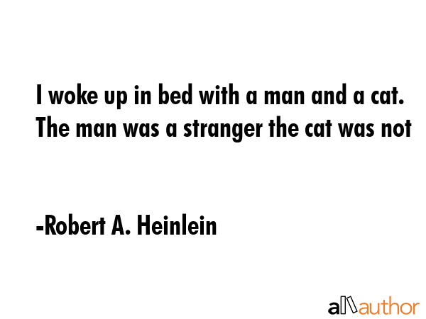 I woke up in bed with a man and a cat. The man was a stranger the cat was not - Robert A. Heinlein Quote