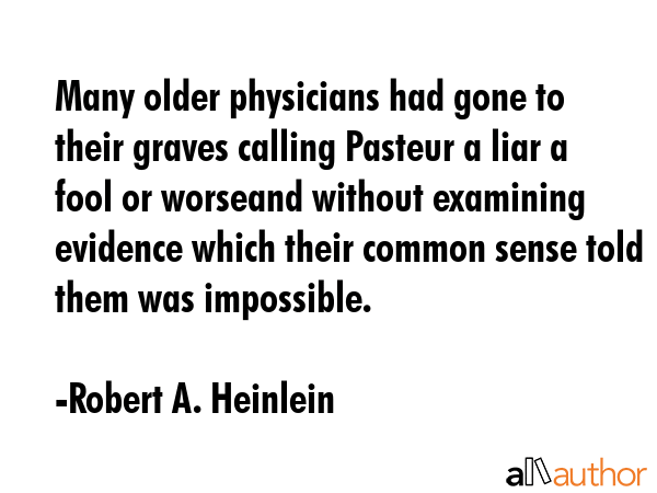 Many older physicians had gone to their graves calling Pasteur a liar a fool or worseand without... - Robert A. Heinlein Quote GIF